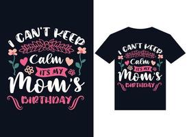 I can not keep calm it's my mom's birthday t-shirt design typography vector illustration, illustrator minimum format version 10 supportable Eps file with high resolution.