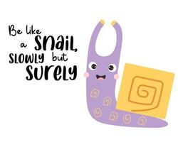 Cute happy snail and slogan - Be like a snail, slowly but surely. Vector illustration. Motivational postcard with cochlea character for greeting cards, covers, design and decoration.