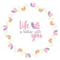 Round frame postcard with cute decorative snails with slogan - life is better with you. Vector illustration. Motivational postcard, doily for print, decor and design.