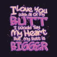 I Love You with All of My Butt i Would Say My Heart But My Butt is Bigger vector