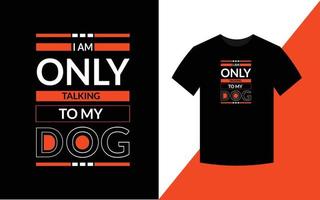 I am only talking to my dog, dog t shirt design template vector