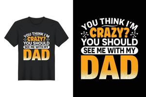 You Think I'm Crazy You Should See Me With My Dad, T Shirt Design, Father's Day T-Shirt Design vector