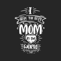 I have the best mom in the world, hand lettering design for mothers day vector