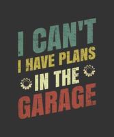 Sorry I Can't I Have Plans In The Garage Cars Mechanic Shirt vector