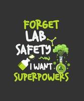 Olvídese de la seguridad en el laboratorio. Quiero superpoderes. Profesor de química de ciencia divertido o camiseta de estudiante sarcástico. vector