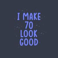 I Make 70 look good, 70 years old birthday celebration vector