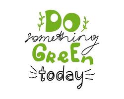 Do Something Green Today hand written lettering quote. Eco friendly hand drawn phrase. Vector graphic design for card, t-shirt print, poster, banner