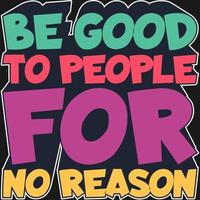 Be Good To People For No Reason Motivation Typography Quote Design. vector