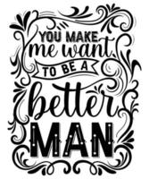 You Make Me Want To Be A Better Man Vector Art T Shirt Design