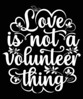 Love is Not a Volunteer Thing T Shirt Design for Love vector