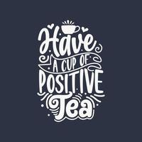 Have a Cup of Positive Tea. Tea quote lettering design. vector