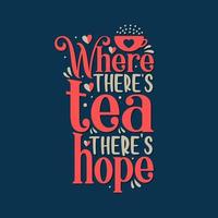 Where there's tea there's hope. Motivational tea quote lettering design. vector