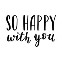 The handwritten phrase So happy with you. Hand lettering. Words on the theme of Valentine's Day. Black and white vector silhouette isolated on a white background.