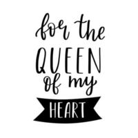 The handwritten phrase For the queen of my heart. Hand lettering. Words on the theme of Valentine's Day. Black and white vector silhouette isolated on a white background.