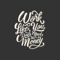 Hand lettering and typography motivation quote. Work like you don't need the money. vector