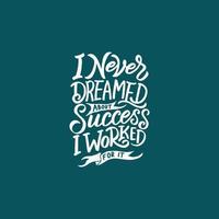 Hand lettering and typography motivation quote. I never dreamed about success, I worked for it. vector