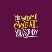 Hand lettering and typography motivation quote. You became what you study. vector