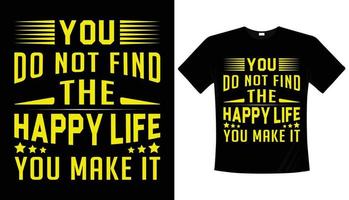 You do not find the happy life you make it, typography t-shirt design vector