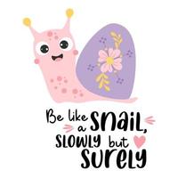 Cute happy snail with flower and slogan - Be like a snail, slowly but surely. Vector illustration. Motivational postcard with cochlea character for greeting cards, covers, design and decoration.