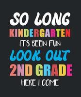 So Long Kindergarten It's Been Fun Look Out 2nd Grade Here I Come vector