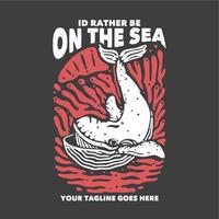 t shirt design i'd rather be on the sea with whale and gray background vintage illustration vector