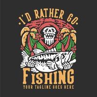 t shirt design i'd rather go fishing with skeleton carrying big bass fish with gray background vintage illustration vector