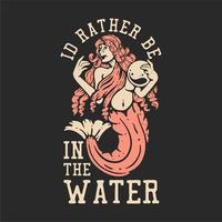t shirt design i'd rather be in the water with mermaid carrying a big pearl with gray background vintage illustration vector