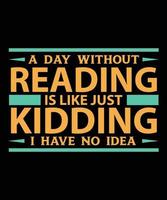 A Day Without Reading Is Like Just Kidding I Have No Idea T-Shirt Design vector