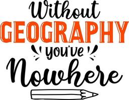 Without geography you have nowhere, back to school teacher colorful typography design isolated on white background. Vector school elements. Best for t shirt, background, poster, banner, greeting card