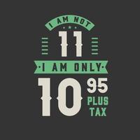 I am not 11, I am Only 10.95 plus tax, 11 years old birthday celebration vector