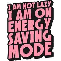 I Am Not Lazy, I Am On Energy Saving Mode Motivation Typography Quote Design. vector