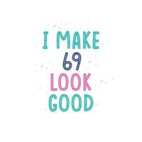 I Make 69 look good, 69 birthday celebration lettering design vector