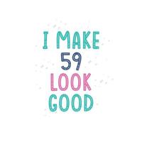 I Make 59 look good, 59 birthday celebration lettering design vector