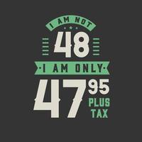 I am not 48, I am Only 47.95 plus tax, 48 years old birthday celebration vector