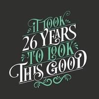 It took 26 years to look this good - 26 Birthday and 26 Anniversary celebration with beautiful calligraphic lettering design. vector