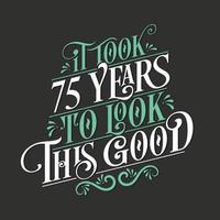 It took 75 years to look this good - 75 Birthday and 75 Anniversary celebration with beautiful calligraphic lettering design. vector