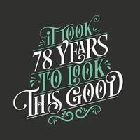 It took 78 years to look this good - 78 Birthday and 78 Anniversary celebration with beautiful calligraphic lettering design. vector