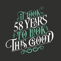 It took 58 years to look this good - 58 Birthday and 58 Anniversary celebration with beautiful calligraphic lettering design. vector