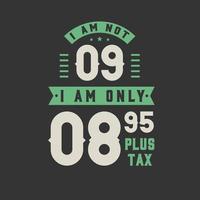 I am not 9, I am Only 8.95 plus tax, 9 years old birthday celebration vector