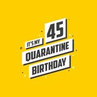 It's my 45 Quarantine birthday, 45 years birthday design. 45th birthday celebration on quarantine. vector