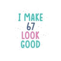 I Make 67 look good, 67 birthday celebration lettering design vector