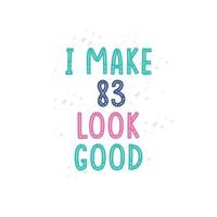 I Make 83 look good, 83 birthday celebration lettering design vector