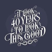 It took 40 years to look this good - 40th Birthday and 40th Anniversary celebration with beautiful calligraphic lettering design. vector