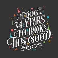 It took 34 years to look this good - 34 Birthday and 34 Anniversary celebration with beautiful calligraphic lettering design. vector