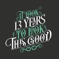 It took 13 years to look this good - 13 Birthday and 13 Anniversary celebration with beautiful calligraphic lettering design. vector