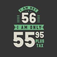 I am not 56, I am Only 55.95 plus tax, 56 years old birthday celebration vector