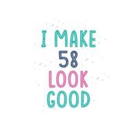 I Make 58 look good, 58 birthday celebration lettering design vector