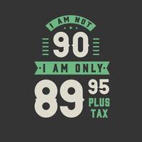 I am not 90, I am Only 89.95 plus tax, 90 years old birthday celebration vector