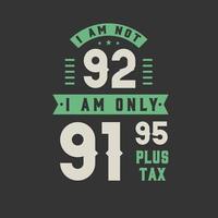 I am not 92, I am Only 91.95 plus tax, 92 years old birthday celebration vector