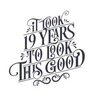 It took 19 years to look this good - 19 years Birthday and 19 years Anniversary celebration with beautiful calligraphic lettering design. vector